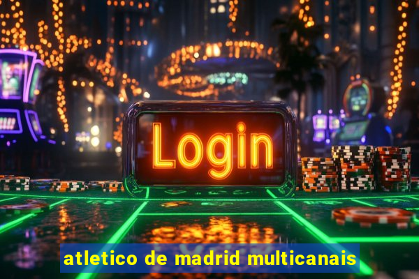 atletico de madrid multicanais